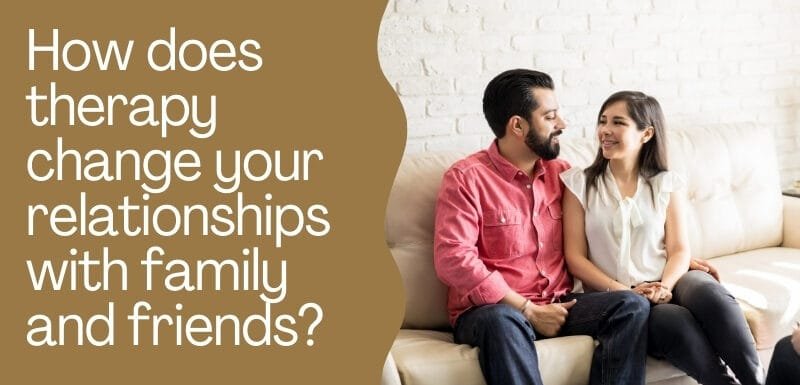 How does therapy change your relationships with family and friends