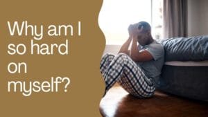 Why am I so hard on myself?