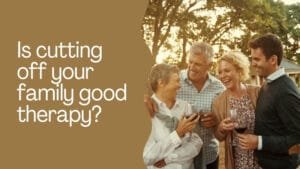 Is cutting off your family good therapy