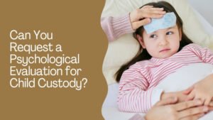 Can You Request a Psychological Evaluation for Child Custody