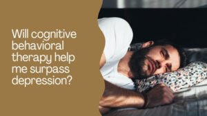 Will cognitive behavioral therapy help me surpass depression