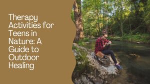 Therapy Activities for Teens in Nature A Guide to Outdoor Healing